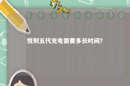 悦刻五代充电需要多长时间
？ 